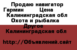 Продаю навигатор Гармин 10   › Цена ­ 5 000 - Калининградская обл. Охота и рыбалка » Другое   . Калининградская обл.